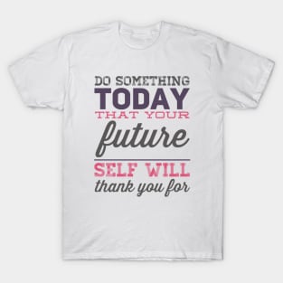 Do something today that your future self will thank you for motivational quotes on apparel T-Shirt